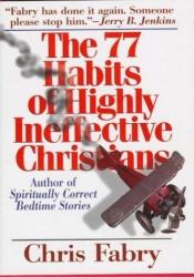 book cover of The 77 Habits of Highly Ineffective Christians by Chris Fabry