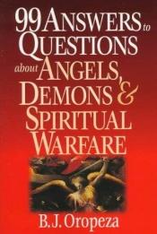 book cover of 99 Answers to Questions About Angels, Demons & Spiritual Warfare by B. J. Oropeza