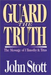 book cover of Guard the truth : the message of 1 Timothy & Titus by John Stott