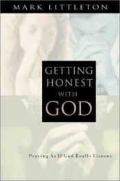 book cover of Getting honest with God : praying as if God really listens by Mark R Littleton