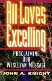 book cover of All Loves Excelling: Proclaiming Our Wesleyan Message by John A. Knight