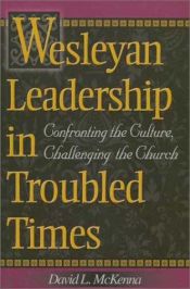 book cover of Wesleyan Leadership in Troubled Times: Confronting the Culture, Challenging the Church by David McKenna