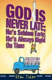 book cover of God Is Never Late; He's Seldom Early; He's Always Right On Time by Stan Toler