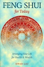 book cover of Feng Shui For Today: Arranging Your Life For Health & Wealth by Kwan Lau