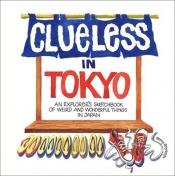 book cover of Clueless in Tokyo: Explorer's Notebook of Weird and Wonderful Things in Japan by Betty Reynolds