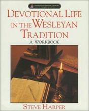 book cover of Devotional life in the Wesleyan tradition A workbook by Steve Harper