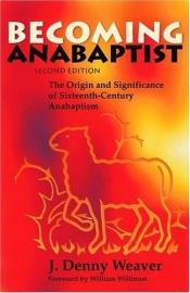 book cover of Becoming Anabaptist: The Origin and Significance of Sixteenth-Century Anabaptism by J. Denny Weaver