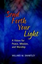 book cover of Send forth your light : a vision for peace, mission, and worship by Willard M. Swartley