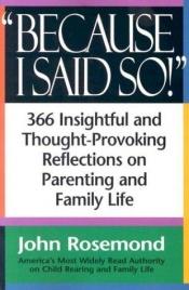 book cover of Because I Said So!: A Collection of 366 Insightful and Thought-Provoking Reflections on Parenting and Family Life by John Rosemond