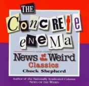 book cover of The Concrete Enema and Other News of the Weird Classics by Chuck Shepherd