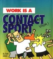 book cover of Work Is a Contact Sport by اسکات آدامز