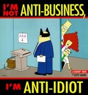 book cover of I'm Not Anti-Business, I'M Anti-Idiot-Dilbert by اسکات آدامز