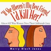 book cover of If She Weren't My Best Friend, I'd Kill Her: Almost 600 Ways Women Drive Their Girlfriends Crazy by Merry Bloch Jones