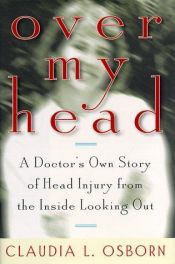 book cover of Over My Head : A Doctor's Own Story of Head Injury from the Inside Looking Out by Claudia L. Osborn