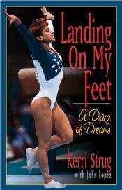 book cover of Landing on My Feet: A Diary of Dreams by Kerri Strug