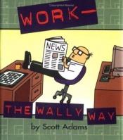 book cover of Work-The Wally Way by اسکات آدامز