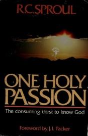 book cover of One Holy Passion: The Consuming Thirst to Know God by R. C. Sproul