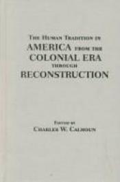 book cover of The Human Tradition in America from the Colonial Era through Reconstruction (Human Tradition in America) by Charles W. Calhoun