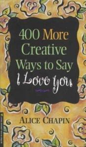 book cover of 400 More Creative Ways to Say I Love You by Alice Chapin