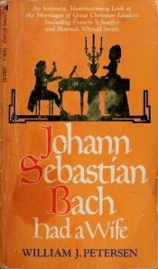 book cover of Johann Sebastian Bach Had a Wife by William J. Petersen