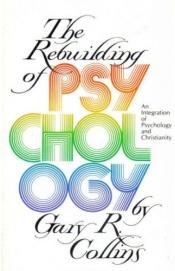 book cover of The rebuilding of psychology : an integration of psychology and Christianity by Gary Collins