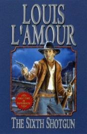 book cover of The Sixth shotgun by Louis L'Amour