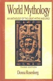 book cover of World Mythology: An Anthology of Great Myths and Epics: An Anthology of the Great Myths and Epics by Donna Rosenberg
