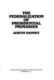 book cover of The federalization of Presidential primaries (Studies in political and social processes) by Austin Ranney