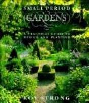 book cover of Small period gardens : a practical guide to design and planting by Roy Strong