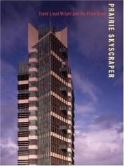 book cover of prairie skyscraper: frank lloyd wright's price tower by anthony alofsin|Hilary ed. Ballon|Joseph M. Siry|Pat Kirkham|Richard Townsend