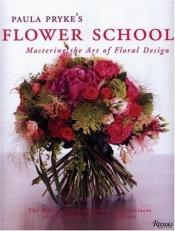 book cover of Paula Pryke's Flower School: Mastering the Art of Floral Design by Paula Pryke