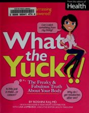 book cover of What the yuck : the freaky & fabulous truth about your body by Roshini Raj M.D.