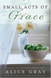 book cover of Small Acts of Grace: You Can Make a Difference in Everyday, Ordinary Ways by Alice Gray