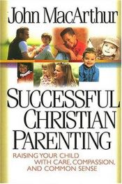 book cover of Successful Christian Parenting : Raising Your Child with Care, Compassion, and Common Sense by John F. MacArthur