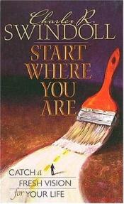 book cover of Start Where You Are : Catch a Fresh Vision for Your Life by Charles R. Swindoll