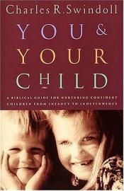 book cover of You And Your Child: A Biblical Guide For Nurturing Confident Children From Infancy to Independence by Charles R. Swindoll