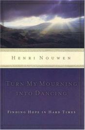 book cover of Turn My Mourning into Dancing: Finding Hope in Hard Times [La min sorg bli vendt til dans] by Henri Nouwen