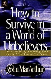 book cover of How to survive in a world of unbelievers : Jesus' words of encouragement on the night before his death by John F. MacArthur