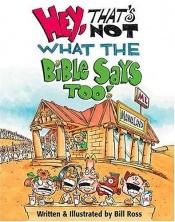 book cover of Hey, That's Not What the Bible Says Too by Bill Ross