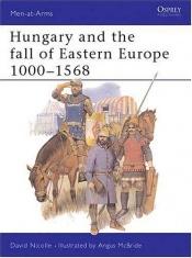 book cover of Hungary and the Fall of Eastern Europe 1000-1568 (Osprey Men-at-Arms) by David Nicolle