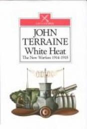 book cover of White Heat: The New Warfare 1914-18 by John Terraine