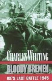 book cover of Bloody Bremen. Ike's Last Battle 1945 by Charles Whiting