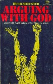 book cover of Arguing With God: a Christian examination of the problem of evil by Hugh Silvester