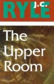 book cover of The upper room,: Being a few truths for the times by John Charles Ryle