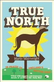 book cover of True North: In Praise of England's Better Half by Martin Wainwright