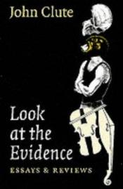 book cover of Look at the Evidence: Essays & Reviews by John Clute