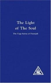 book cover of The light of the soul, its science and effect; a paraphrase of the Yoga sutras of Pantanjali by Alice A. Bailey