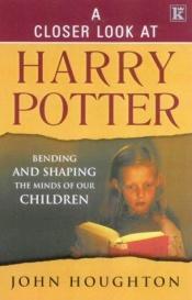 book cover of A Closer Look at Harry Potter: Bending and Shaping the Minds of Our Children by John Houghton