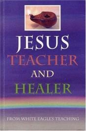 book cover of Jesus, Teacher and Healer by White Eagle