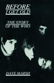 book cover of Before I Get Old The Story of The Who by Dave Marsh